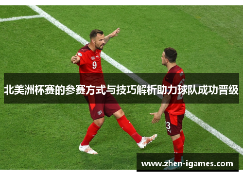 北美洲杯赛的参赛方式与技巧解析助力球队成功晋级 北美洲杯赛的参赛方式与技巧解析助力球队成功晋级
