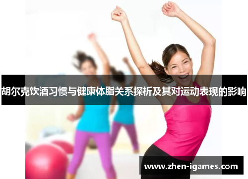 胡尔克饮酒习惯与健康体脂关系探析及其对运动表现的影响