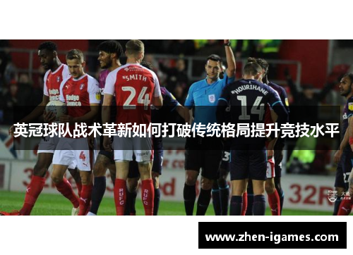 英冠球队战术革新如何打破传统格局提升竞技水平