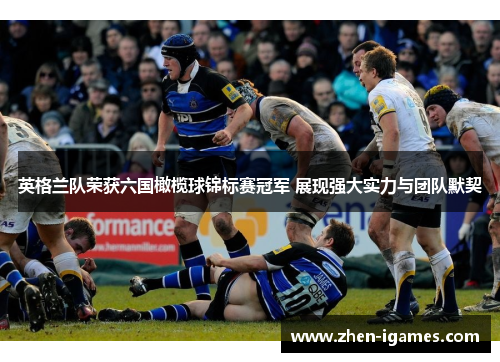 英格兰队荣获六国橄榄球锦标赛冠军 展现强大实力与团队默契