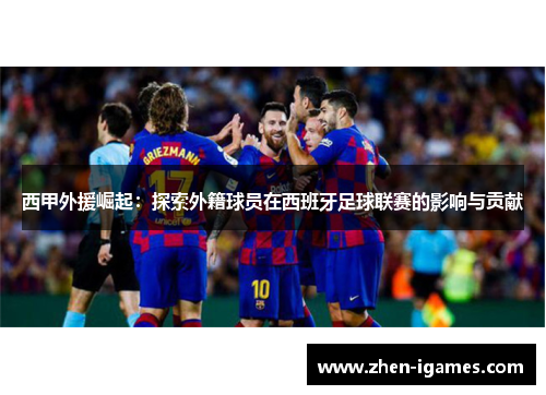 西甲外援崛起：探索外籍球员在西班牙足球联赛的影响与贡献