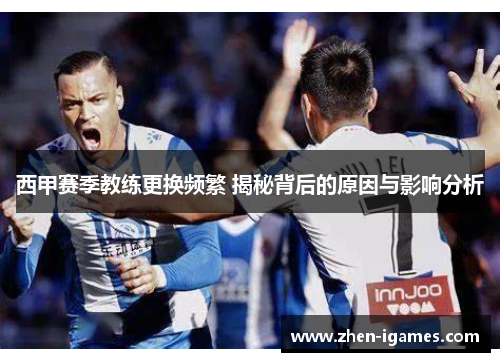 西甲赛季教练更换频繁 揭秘背后的原因与影响分析 西甲赛季教练更换频繁 揭秘背后的原因与影响分析