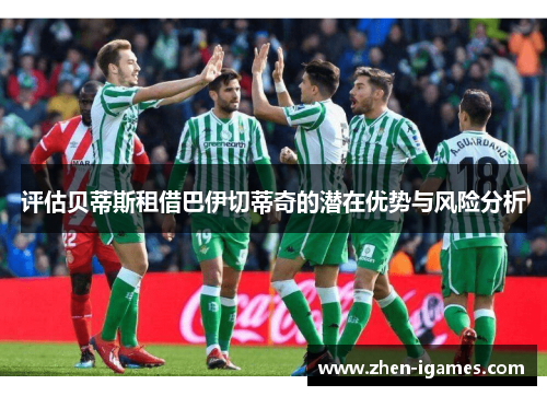 评估贝蒂斯租借巴伊切蒂奇的潜在优势与风险分析 评估贝蒂斯租借巴伊切蒂奇的潜在优势与风险分析