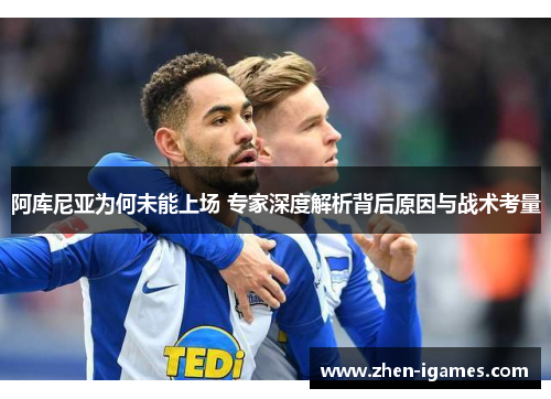 阿库尼亚为何未能上场 专家深度解析背后原因与战术考量 阿库尼亚为何未能上场 专家深度解析背后原因与战术考量