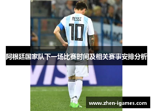 阿根廷国家队下一场比赛时间及相关赛事安排分析 阿根廷国家队下一场比赛时间及相关赛事安排分析