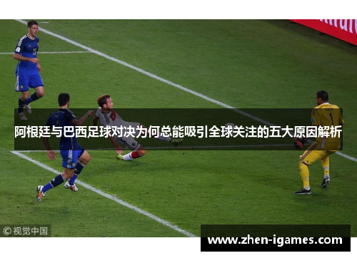 阿根廷与巴西足球对决为何总能吸引全球关注的五大原因解析