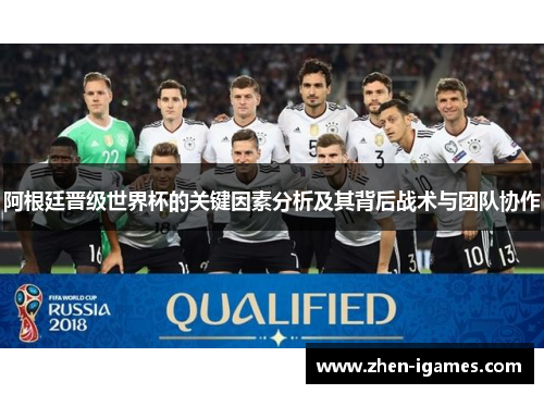 阿根廷晋级世界杯的关键因素分析及其背后战术与团队协作 阿根廷晋级世界杯的关键因素分析及其背后战术与团队协作