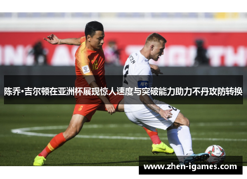 陈乔·吉尔顿在亚洲杯展现惊人速度与突破能力助力不丹攻防转换 陈乔·吉尔顿在亚洲杯展现惊人速度与突破能力助力不丹攻防转换