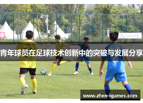 青年球员在足球技术创新中的突破与发展分享
