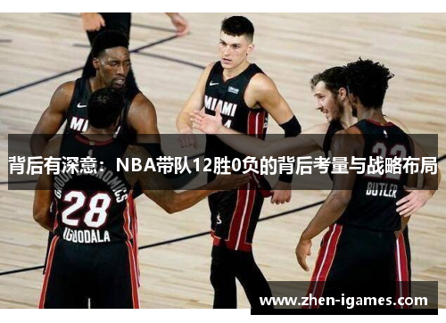 背后有深意:NBA带队12胜0负的背后考量与战略布局 背后有深意:NBA带队12胜0负的背后考量与战略布局