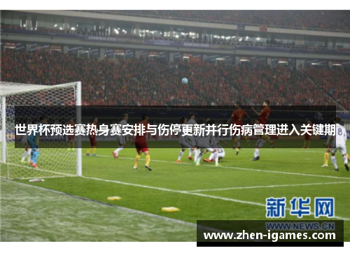 世界杯预选赛热身赛安排与伤停更新并行伤病管理进入关键期
