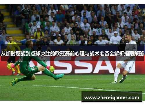 从加时鏖战到点球决胜的欧冠赛前心理与战术准备全解析指南策略 从加时鏖战到点球决胜的欧冠赛前心理与战术准备全解析指南策略