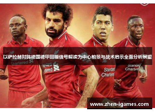 以萨拉赫对阵德国德甲回暖信号解读为中心前景与战术启示全面分析展望 以萨拉赫对阵德国德甲回暖信号解读为中心前景与战术启示全面分析展望