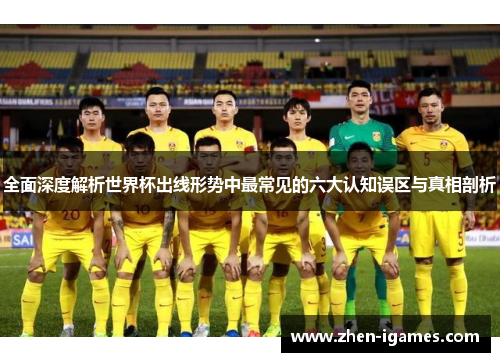 全面深度解析世界杯出线形势中最常见的六大认知误区与真相剖析