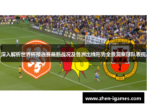深入解析世界杯预选赛最新战况及各洲出线形势全景洞察球队表现
