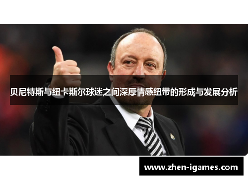 贝尼特斯与纽卡斯尔球迷之间深厚情感纽带的形成与发展分析