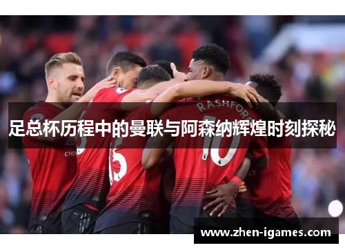 足总杯历程中的曼联与阿森纳辉煌时刻探秘