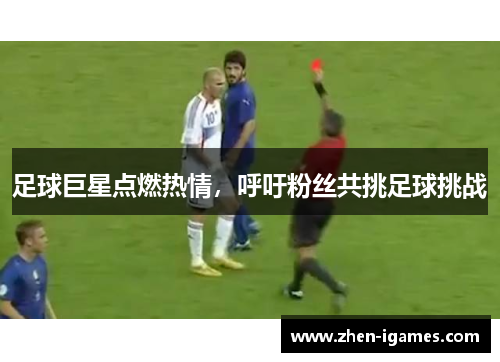足球巨星点燃热情，呼吁粉丝共挑足球挑战