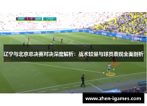 辽宁与北京总决赛对决深度解析:战术较量与球员表现全面剖析 辽宁与北京总决赛对决深度解析:战术较量与球员表现全面剖析