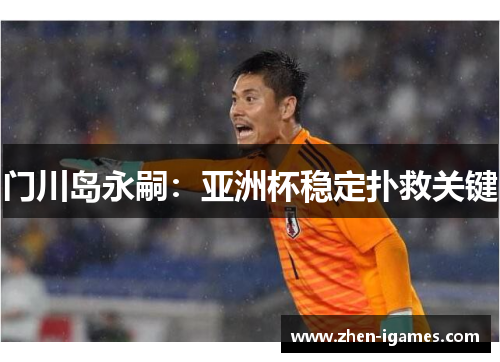 门川岛永嗣:亚洲杯稳定扑救关键 门川岛永嗣:亚洲杯稳定扑救关键
