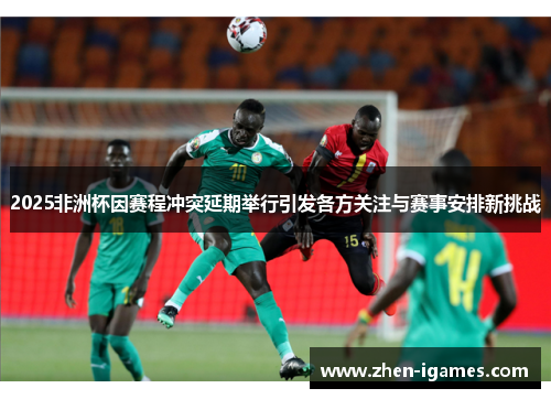 2025非洲杯因赛程冲突延期举行引发各方关注与赛事安排新挑战 2025非洲杯因赛程冲突延期举行引发各方关注与赛事安排新挑战