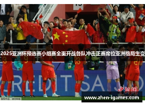 2025亚洲杯预选赛小组赛全面开战各队冲击正赛席位亚洲格局生变