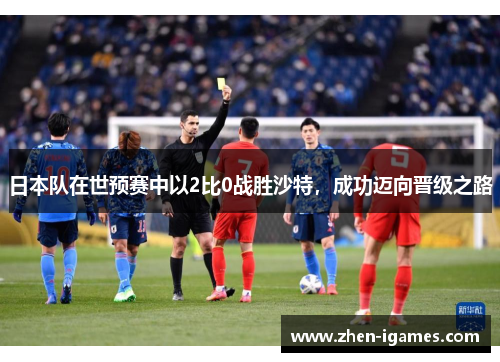 日本队在世预赛中以2比0战胜沙特,成功迈向晋级之路 日本队在世预赛中以2比0战胜沙特,成功迈向晋级之路